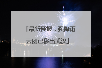 最新预报：强降雨云团已移出武汉