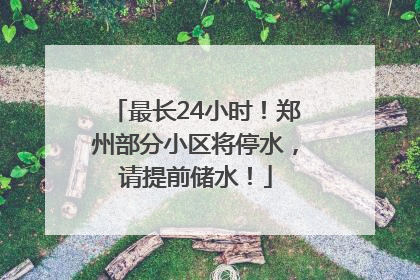 最长24小时！郑州部分小区将停水，请提前储水！