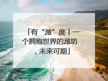 有“潍”度丨一个拥抱世界的潍坊，未来可期