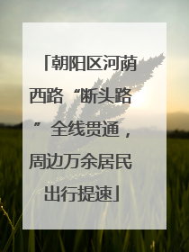 朝阳区河荫西路“断头路”全线贯通，周边万余居民出行提速