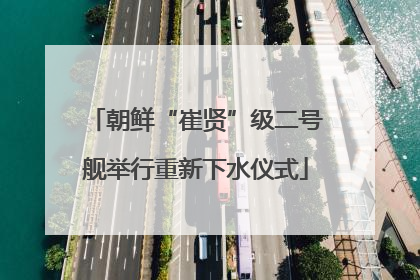 朝鲜“崔贤”级二号舰举行重新下水仪式