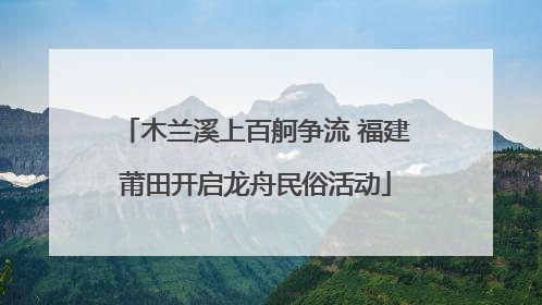 木兰溪上百舸争流 福建莆田开启龙舟民俗活动