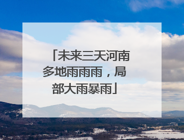 未来三天河南多地雨雨雨，局部大雨暴雨