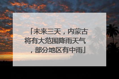 未来三天，内蒙古将有大范围降雨天气，部分地区有中雨