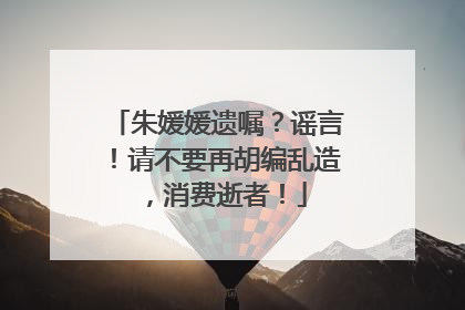 朱媛媛遗嘱？谣言！请不要再胡编乱造，消费逝者！