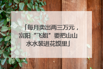 每月卖出两三万元，富阳“飞姐”要把山山水水装进花馍里