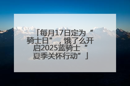 每月17日定为“骑士日”，饿了么开启2025蓝骑士“夏季关怀行动”