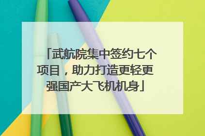 武航院集中签约七个项目，助力打造更轻更强国产大飞机机身