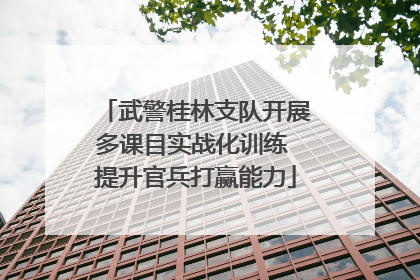 武警桂林支队开展多课目实战化训练 提升官兵打赢能力