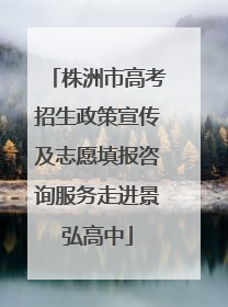 株洲市高考招生政策宣传及志愿填报咨询服务走进景弘高中