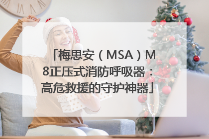 梅思安（MSA）M8正压式消防呼吸器：高危救援的守护神器