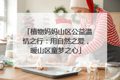 植物妈妈山区公益温情之行：用自然之爱，暖山区童梦之心