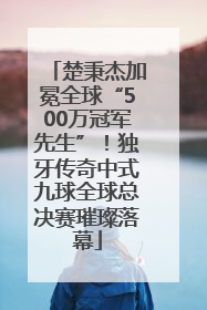 楚秉杰加冕全球“500万冠军先生”！独牙传奇中式九球全球总决赛璀璨落幕