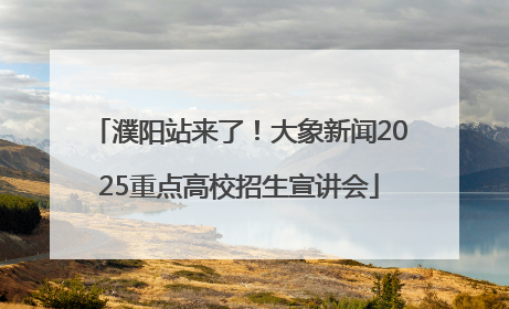濮阳站来了！大象新闻2025重点高校招生宣讲会