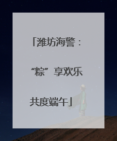 潍坊海警：“粽”享欢乐共度端午