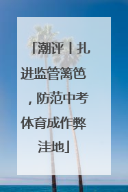 潮评丨扎进监管篱笆，防范中考体育成作弊洼地