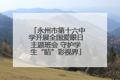 永州市第十六中学开展全国爱眼日主题班会 守护学生“睛”彩视界
