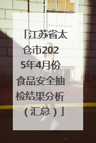江苏省太仓市2025年4月份食品安全抽检结果分析（汇总）