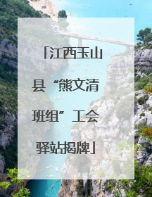 江西玉山县“熊文清班组”工会驿站揭牌