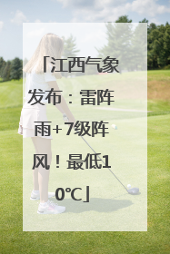 江西气象发布：雷阵雨+7级阵风！最低10℃
