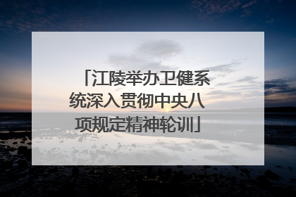 江陵举办卫健系统深入贯彻中央八项规定精神轮训