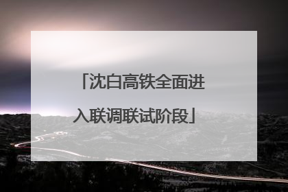 沈白高铁全面进入联调联试阶段