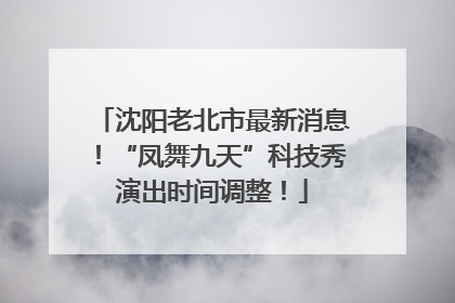 沈阳老北市最新消息！“凤舞九天”科技秀演出时间调整！