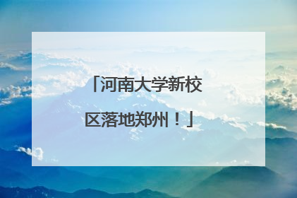 河南大学新校区落地郑州！