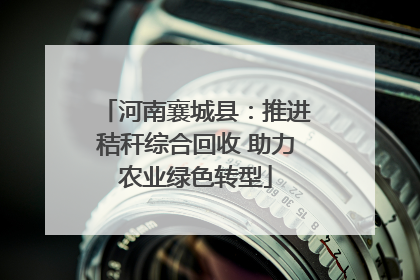河南襄城县：推进秸秆综合回收 助力农业绿色转型