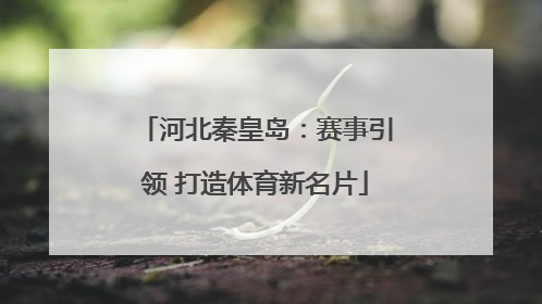 河北秦皇岛：赛事引领 打造体育新名片