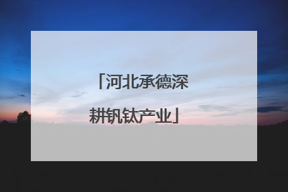 河北承德深耕钒钛产业