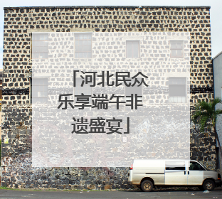 河北民众乐享端午非遗盛宴