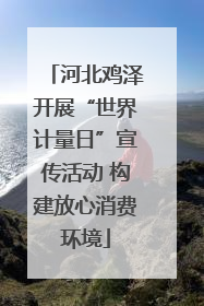 河北鸡泽开展“世界计量日”宣传活动 构建放心消费环境