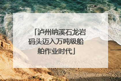 泸州纳溪石龙岩码头迈入万吨级船舶作业时代