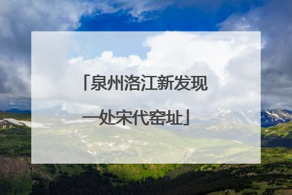 泉州洛江新发现一处宋代窑址