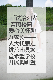 法治阳光普照校园 爱心关怀助力成长——人大代表走进莒南县焕章希望学校开展调研暨普法宣传活动