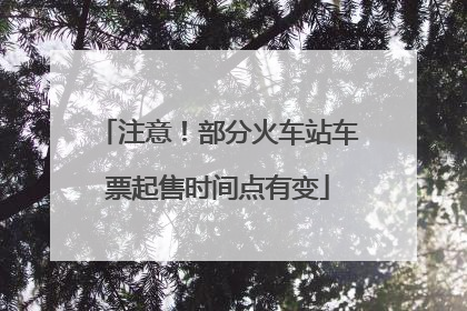 注意！部分火车站车票起售时间点有变
