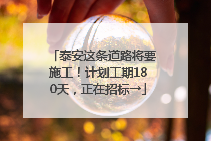 泰安这条道路将要施工！计划工期180天，正在招标→