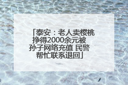 泰安：老人卖樱桃挣得2000余元被孙子网络充值 民警帮忙联系退回