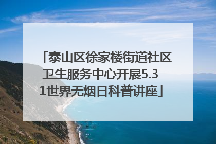 泰山区徐家楼街道社区卫生服务中心开展5.31世界无烟日科普讲座