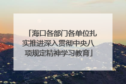 海口各部门各单位扎实推进深入贯彻中央八项规定精神学习教育