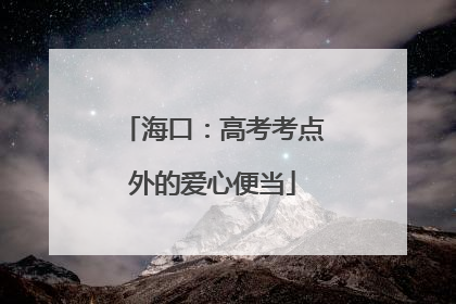 海口：高考考点外的爱心便当