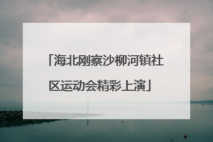 海北刚察沙柳河镇社区运动会精彩上演