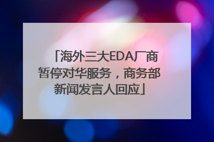 海外三大EDA厂商暂停对华服务，商务部新闻发言人回应