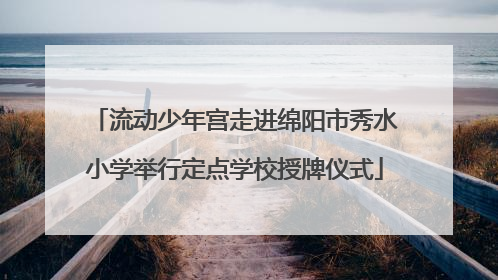 流动少年宫走进绵阳市秀水小学举行定点学校授牌仪式