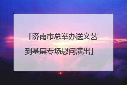 济南市总举办送文艺到基层专场慰问演出