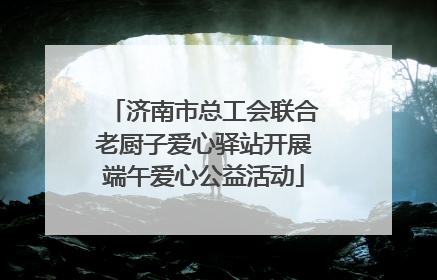 济南市总工会联合老厨子爱心驿站开展端午爱心公益活动