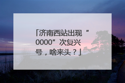 济南西站出现“0000”次复兴号，啥来头？