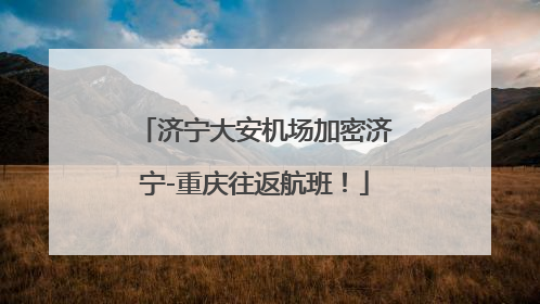 济宁大安机场加密济宁-重庆往返航班！