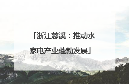 浙江慈溪：推动水家电产业蓬勃发展